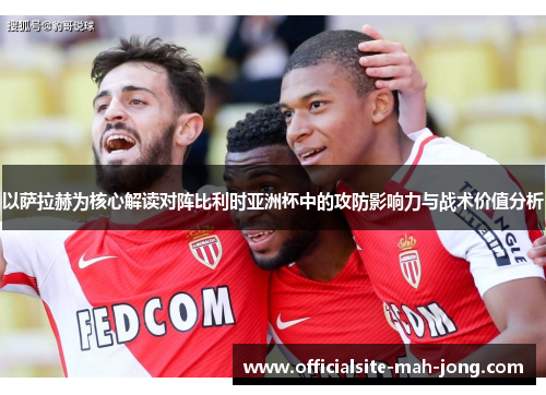 以萨拉赫为核心解读对阵比利时亚洲杯中的攻防影响力与战术价值分析