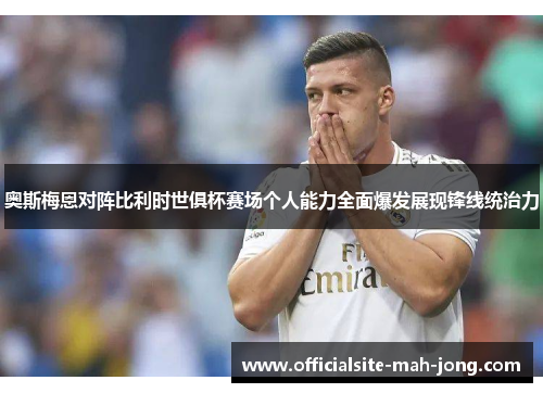 奥斯梅恩对阵比利时世俱杯赛场个人能力全面爆发展现锋线统治力