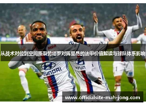 从战术对位到空间撕裂劳塔罗对阵里昂的法甲价值解读与球队体系影响