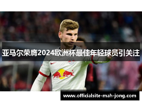 亚马尔荣膺2024欧洲杯最佳年轻球员引关注