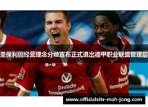 圣保利因经营理念分歧宣布正式退出德甲职业联盟管理层
