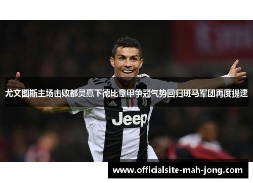 尤文图斯主场击败都灵赢下德比意甲争冠气势回归斑马军团再度提速