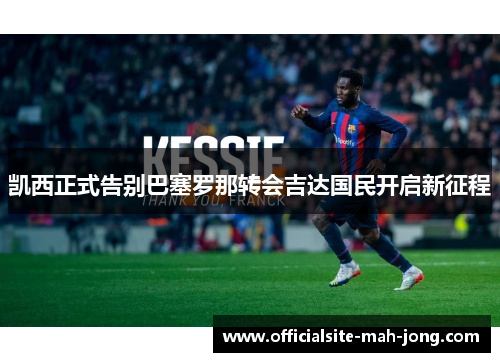 凯西正式告别巴塞罗那转会吉达国民开启新征程