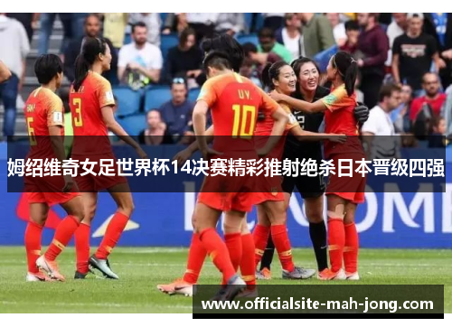 姆绍维奇女足世界杯14决赛精彩推射绝杀日本晋级四强