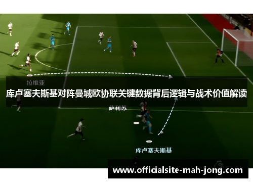 库卢塞夫斯基对阵曼城欧协联关键数据背后逻辑与战术价值解读