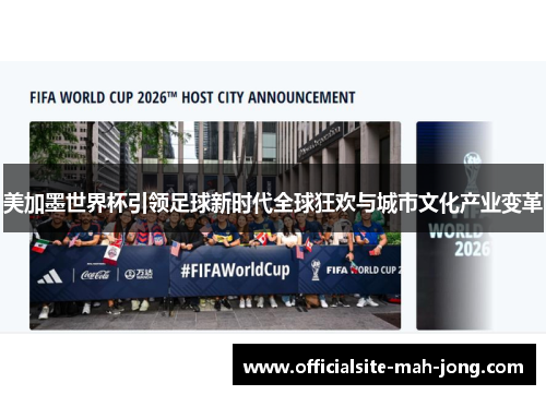 美加墨世界杯引领足球新时代全球狂欢与城市文化产业变革 美加墨世界杯引领足球新时代全球狂欢与城市文化产业变革