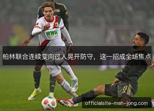 柏林联合连续变向过人晃开防守,这一招成全场焦点 柏林联合连续变向过人晃开防守,这一招成全场焦点