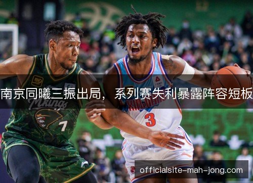 南京同曦三振出局,系列赛失利暴露阵容短板 南京同曦三振出局,系列赛失利暴露阵容短板
